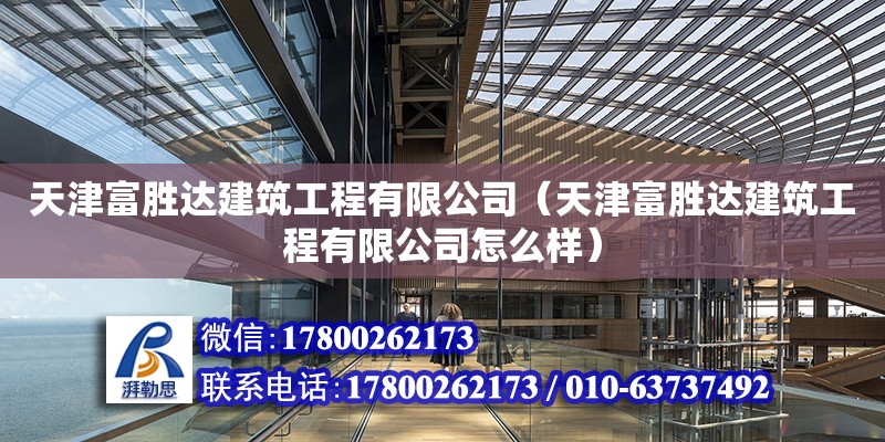 天津富勝達建筑工程有限公司（天津富勝達建筑工程有限公司怎么樣） 全國鋼結構廠