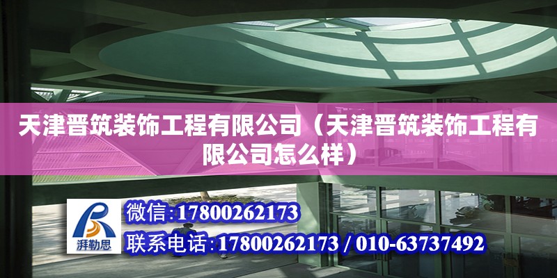 天津晉筑裝飾工程有限公司（天津晉筑裝飾工程有限公司怎么樣） 全國鋼結構廠