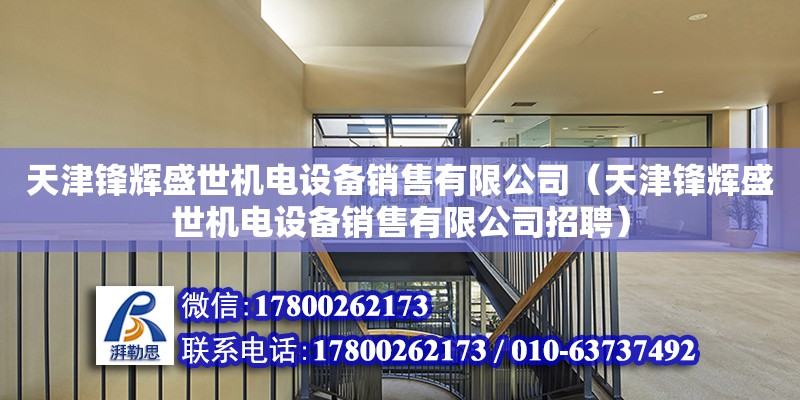 天津鋒輝盛世機電設備銷售有限公司（天津鋒輝盛世機電設備銷售有限公司招聘） 全國鋼結構廠