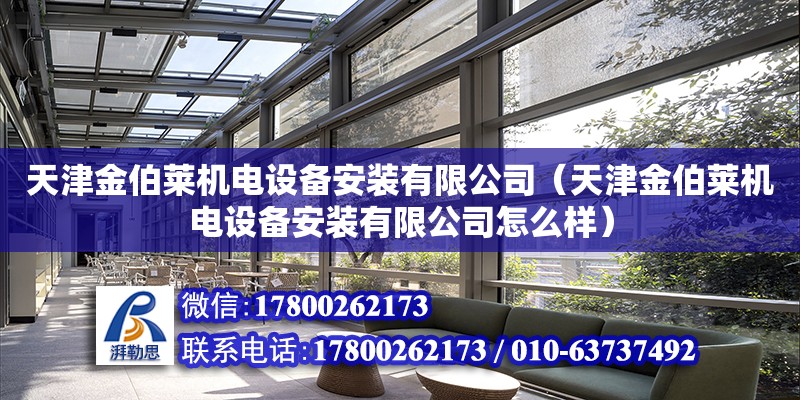 天津金伯萊機電設備安裝有限公司（天津金伯萊機電設備安裝有限公司怎么樣） 全國鋼結構廠