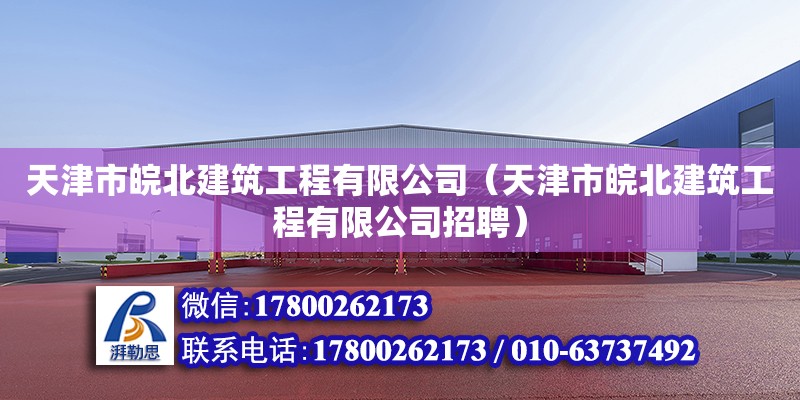 天津市皖北建筑工程有限公司（天津市皖北建筑工程有限公司招聘）