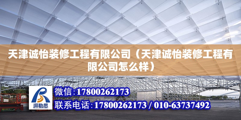 天津誠怡裝修工程有限公司（天津誠怡裝修工程有限公司怎么樣） 全國鋼結構廠