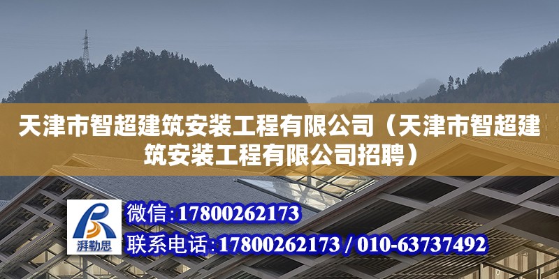 天津市智超建筑安裝工程有限公司（天津市智超建筑安裝工程有限公司招聘）