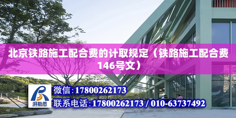 北京鐵路施工配合費的計取規定（鐵路施工配合費146號文）