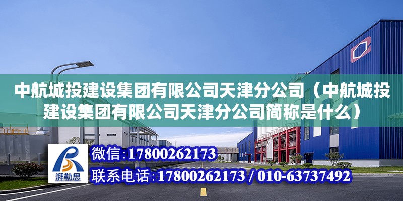 中航城投建設集團有限公司天津分公司（中航城投建設集團有限公司天津分公司簡稱是什么） 全國鋼結構廠