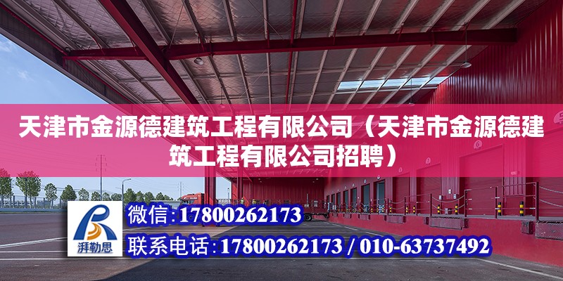 天津市金源德建筑工程有限公司（天津市金源德建筑工程有限公司招聘）