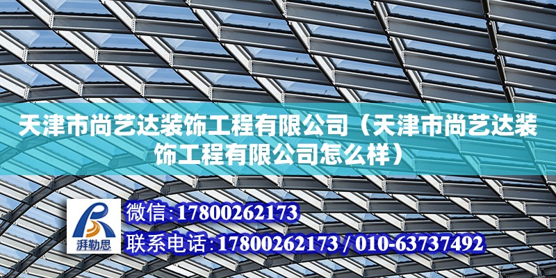 天津市尚藝達裝飾工程有限公司（天津市尚藝達裝飾工程有限公司怎么樣） 結構工業鋼結構施工