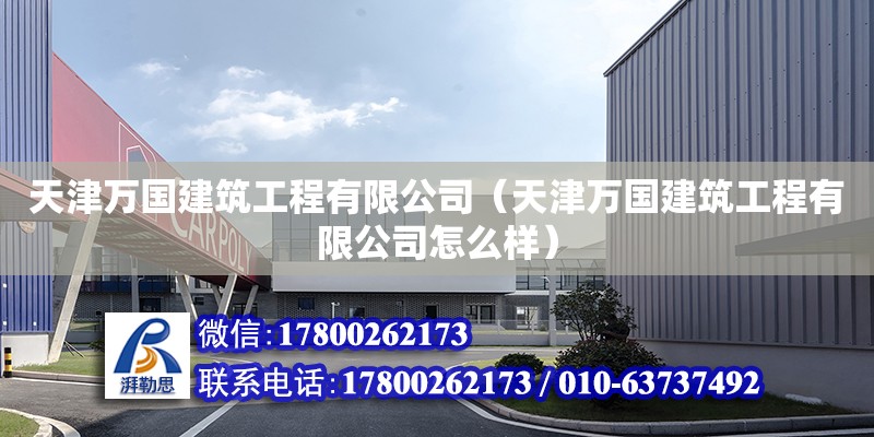 天津萬國建筑工程有限公司（天津萬國建筑工程有限公司怎么樣） 全國鋼結構廠