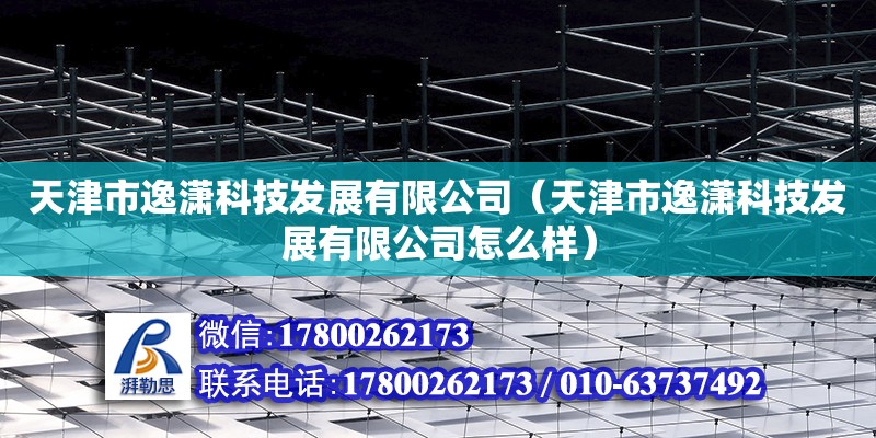 天津市逸瀟科技發展有限公司（天津市逸瀟科技發展有限公司怎么樣） 全國鋼結構廠