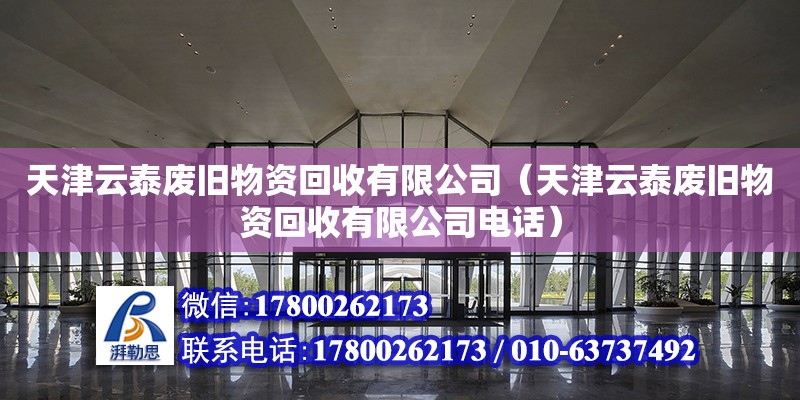 天津云泰廢舊物資回收有限公司（天津云泰廢舊物資回收有限公司電話） 全國鋼結構廠