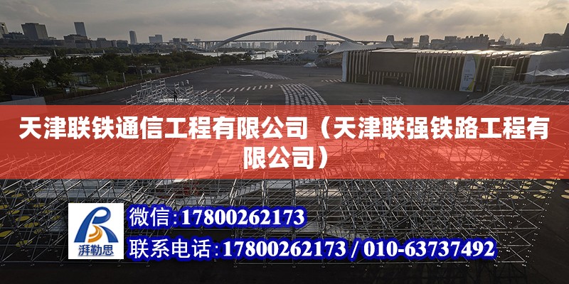 天津聯鐵通信工程有限公司（天津聯強鐵路工程有限公司） 全國鋼結構廠