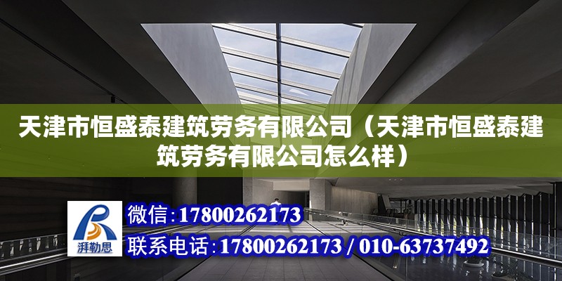 天津市恒盛泰建筑勞務有限公司（天津市恒盛泰建筑勞務有限公司怎么樣）