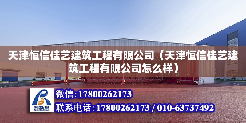 天津恒信佳藝建筑工程有限公司（天津恒信佳藝建筑工程有限公司怎么樣） 全國鋼結構廠