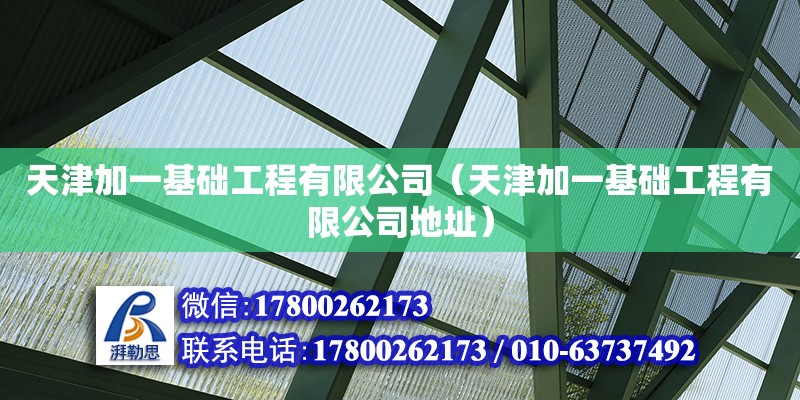 天津加一基礎工程有限公司（天津加一基礎工程有限公司地址） 全國鋼結構廠