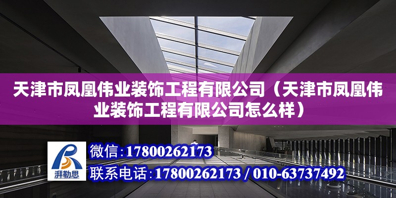 天津市鳳凰偉業裝飾工程有限公司（天津市鳳凰偉業裝飾工程有限公司怎么樣）