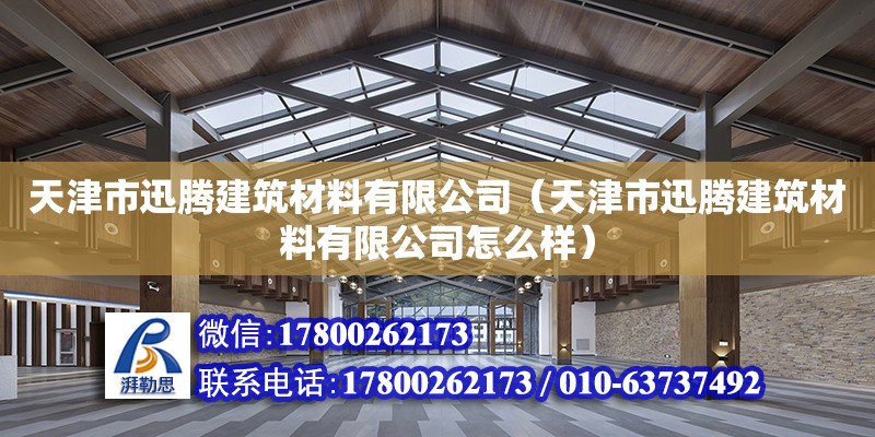 天津市迅騰建筑材料有限公司（天津市迅騰建筑材料有限公司怎么樣） 全國鋼結構廠