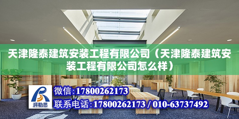 天津隆泰建筑安裝工程有限公司（天津隆泰建筑安裝工程有限公司怎么樣） 鋼結構桁架施工