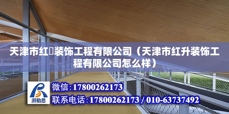 天津市紅昇裝飾工程有限公司（天津市紅升裝飾工程有限公司怎么樣）