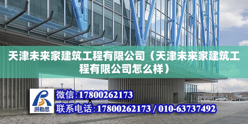 天津未來家建筑工程有限公司（天津未來家建筑工程有限公司怎么樣） 全國鋼結構廠