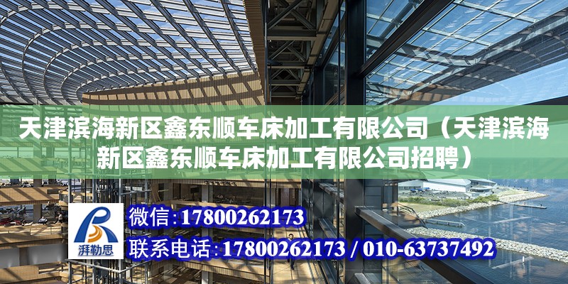 天津濱海新區鑫東順車床加工有限公司（天津濱海新區鑫東順車床加工有限公司招聘） 全國鋼結構廠