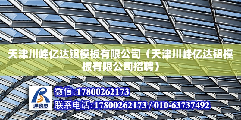 天津川峰億達鋁模板有限公司（天津川峰億達鋁模板有限公司招聘） 全國鋼結構廠