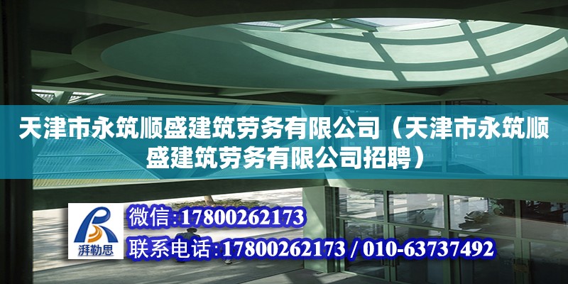 天津市永筑順盛建筑勞務有限公司（天津市永筑順盛建筑勞務有限公司招聘） 全國鋼結構廠