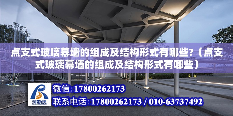 點支式玻璃幕墻的組成及結構形式有哪些?（點支式玻璃幕墻的組成及結構形式有哪些）