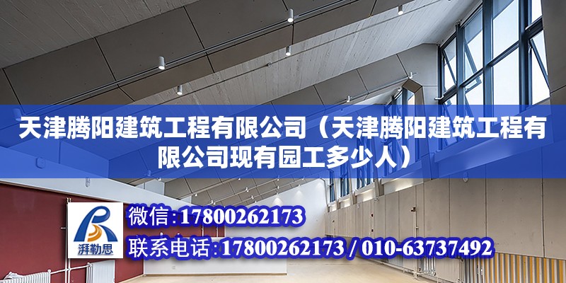 天津騰陽建筑工程有限公司（天津騰陽建筑工程有限公司現有園工多少人） 全國鋼結構廠