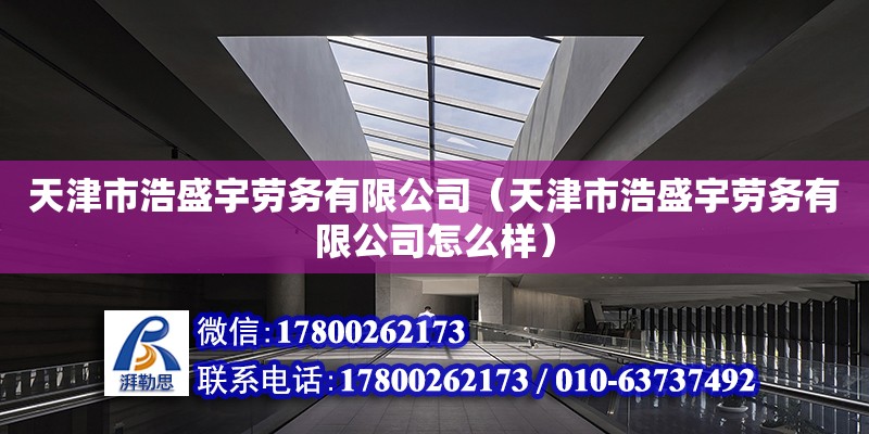 天津市浩盛宇勞務有限公司（天津市浩盛宇勞務有限公司怎么樣） 全國鋼結構廠