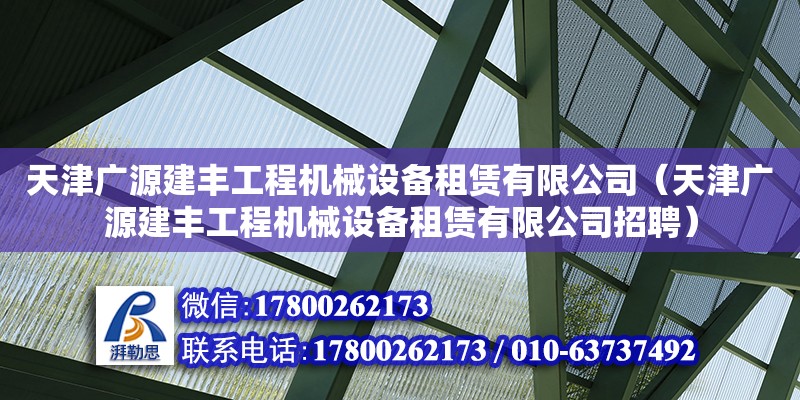 天津廣源建豐工程機械設備租賃有限公司（天津廣源建豐工程機械設備租賃有限公司招聘） 全國鋼結構廠