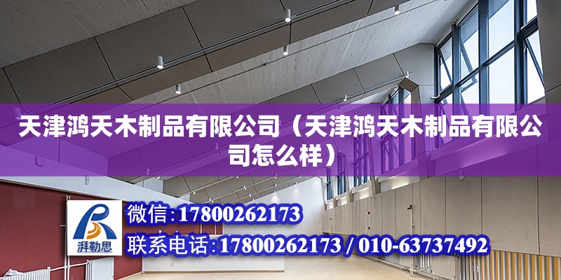 天津鴻天木制品有限公司（天津鴻天木制品有限公司怎么樣） 全國鋼結構廠