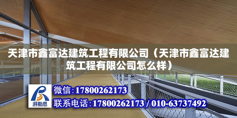 天津市鑫富達建筑工程有限公司（天津市鑫富達建筑工程有限公司怎么樣） 全國鋼結構廠