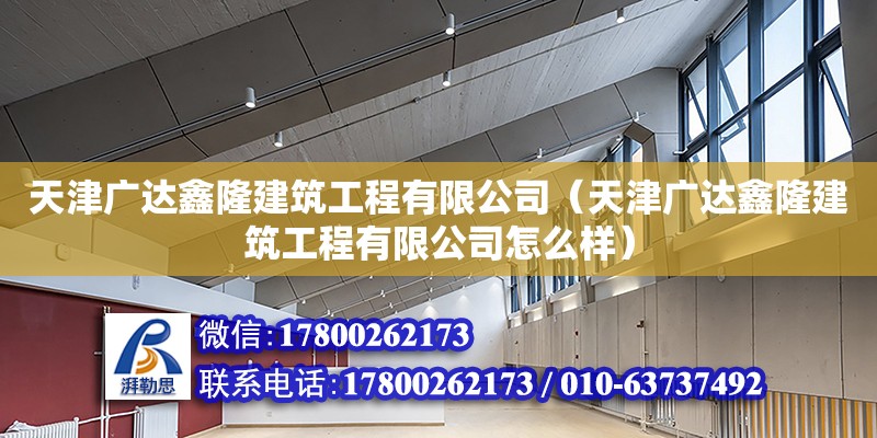 天津廣達鑫隆建筑工程有限公司（天津廣達鑫隆建筑工程有限公司怎么樣）