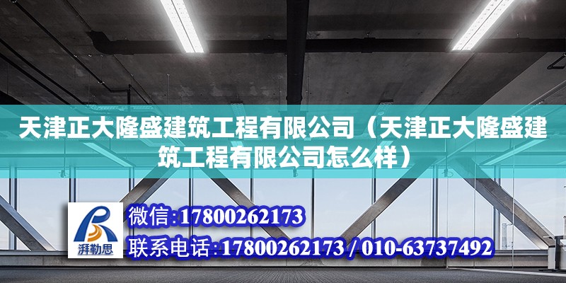 天津正大隆盛建筑工程有限公司（天津正大隆盛建筑工程有限公司怎么樣） 全國鋼結構廠