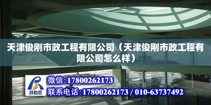 天津俊剛市政工程有限公司（天津俊剛市政工程有限公司怎么樣） 全國鋼結構廠