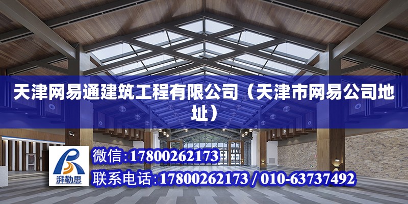 天津網易通建筑工程有限公司（天津市網易公司地址） 全國鋼結構廠