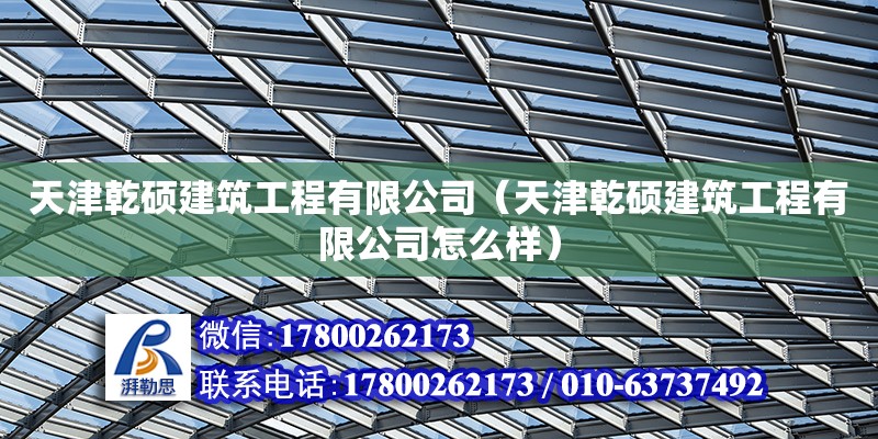 天津乾碩建筑工程有限公司（天津乾碩建筑工程有限公司怎么樣） 鋼結構桁架施工