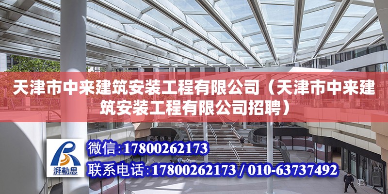 天津市中來建筑安裝工程有限公司（天津市中來建筑安裝工程有限公司招聘）