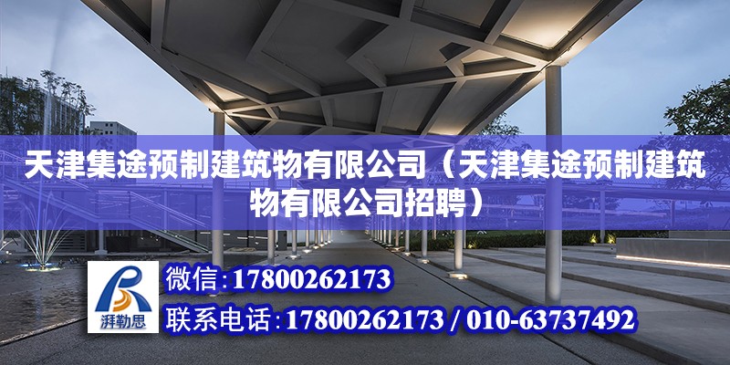 天津集途預制建筑物有限公司（天津集途預制建筑物有限公司招聘） 全國鋼結構廠