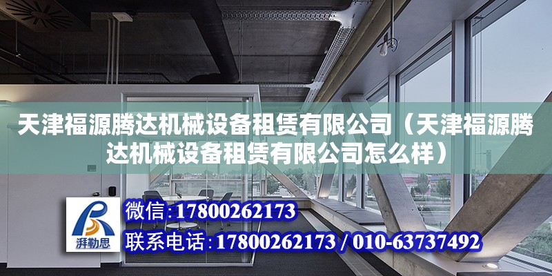 天津福源騰達機械設備租賃有限公司（天津福源騰達機械設備租賃有限公司怎么樣） 全國鋼結構廠