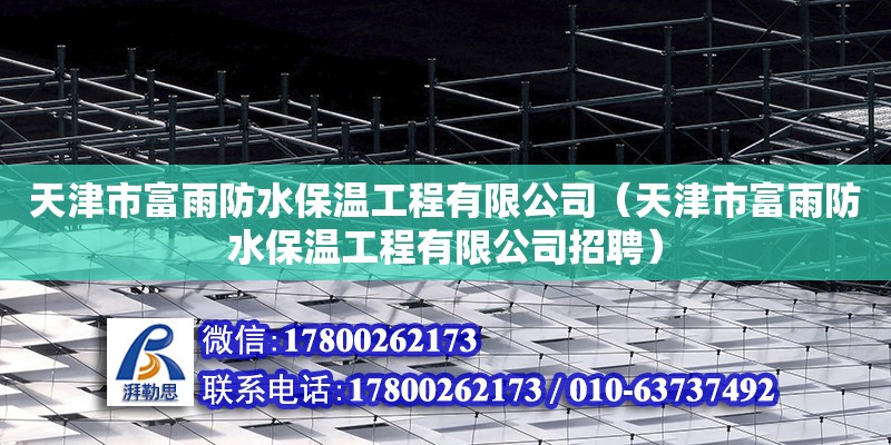 天津市富雨防水保溫工程有限公司（天津市富雨防水保溫工程有限公司招聘） 全國鋼結構廠