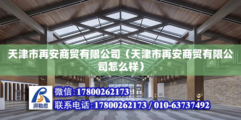 天津市再安商貿有限公司（天津市再安商貿有限公司怎么樣）