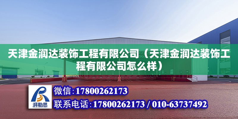 天津金潤達裝飾工程有限公司（天津金潤達裝飾工程有限公司怎么樣） 全國鋼結構廠