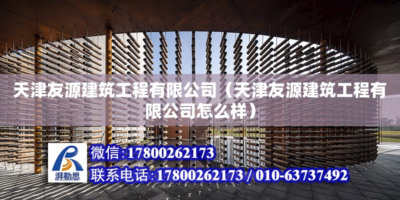 天津友源建筑工程有限公司（天津友源建筑工程有限公司怎么樣）