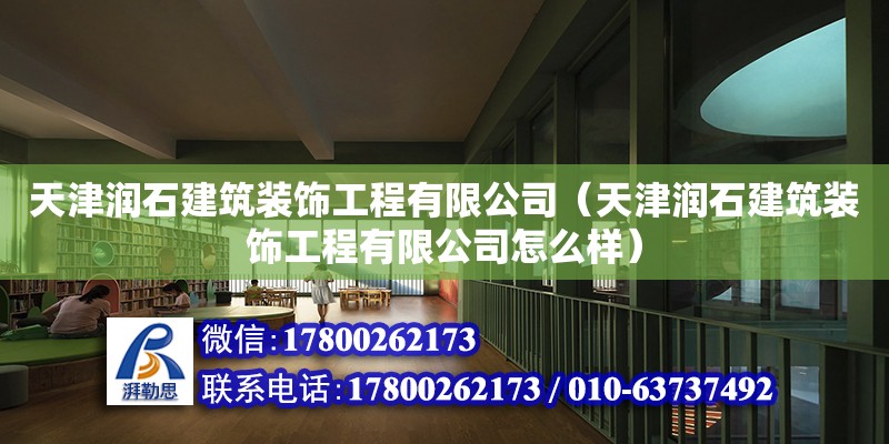 天津潤石建筑裝飾工程有限公司（天津潤石建筑裝飾工程有限公司怎么樣）