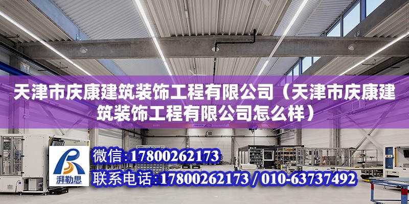 天津市慶康建筑裝飾工程有限公司（天津市慶康建筑裝飾工程有限公司怎么樣）