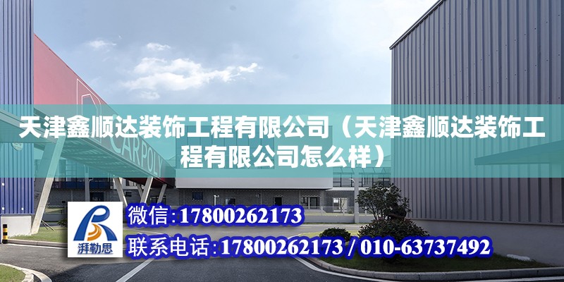 天津鑫順達裝飾工程有限公司（天津鑫順達裝飾工程有限公司怎么樣） 全國鋼結構廠