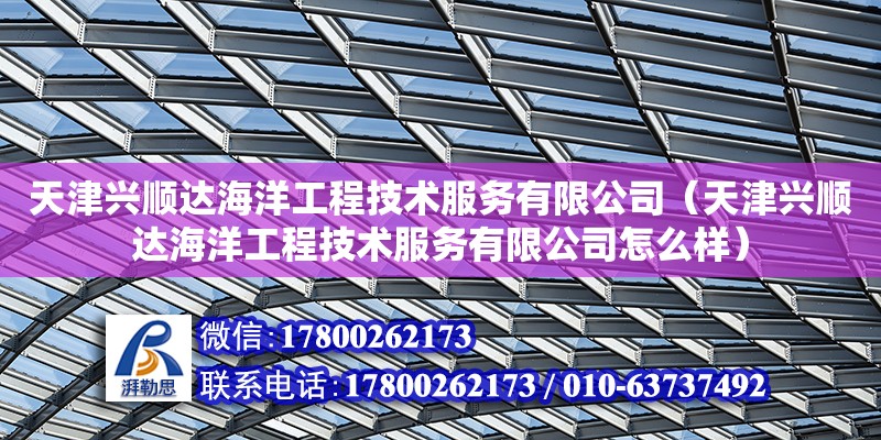 天津興順達海洋工程技術服務有限公司（天津興順達海洋工程技術服務有限公司怎么樣）