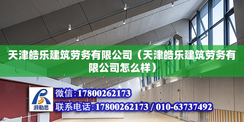 天津皓樂建筑勞務有限公司（天津皓樂建筑勞務有限公司怎么樣） 全國鋼結構廠