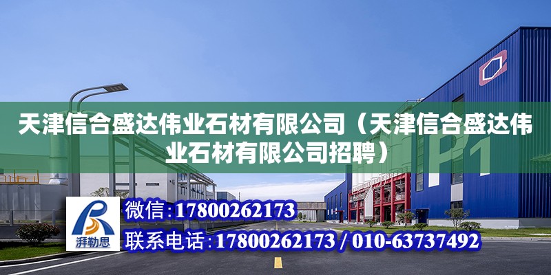 天津信合盛達偉業石材有限公司（天津信合盛達偉業石材有限公司招聘） 全國鋼結構廠